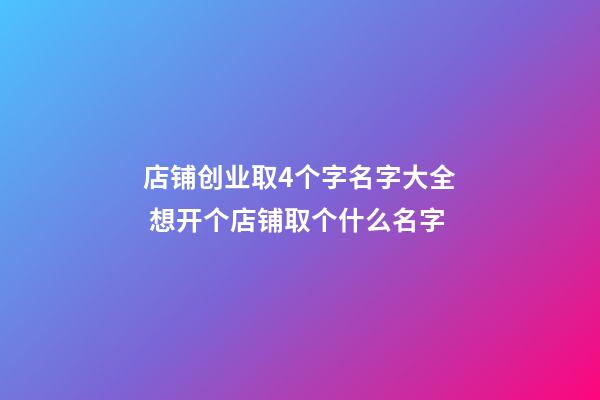 店铺创业取4个字名字大全 想开个店铺取个什么名字-第1张-店铺起名-玄机派